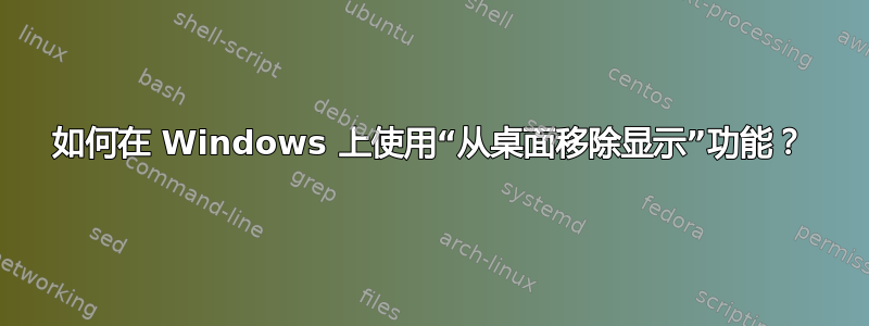 如何在 Windows 上使用“从桌面移除显示”功能？