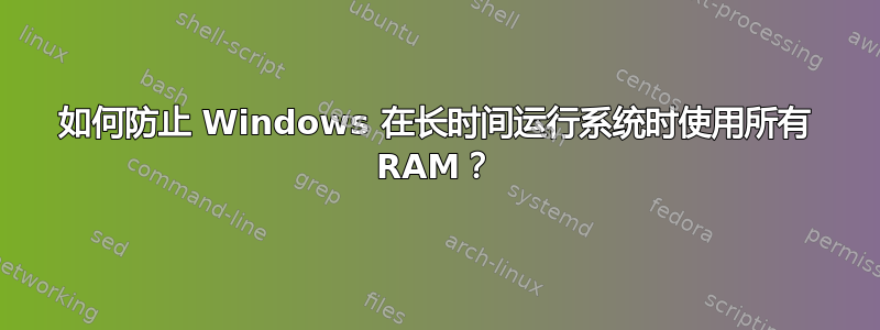 如何防止 Windows 在长时间运行系统时使用所有 RAM？