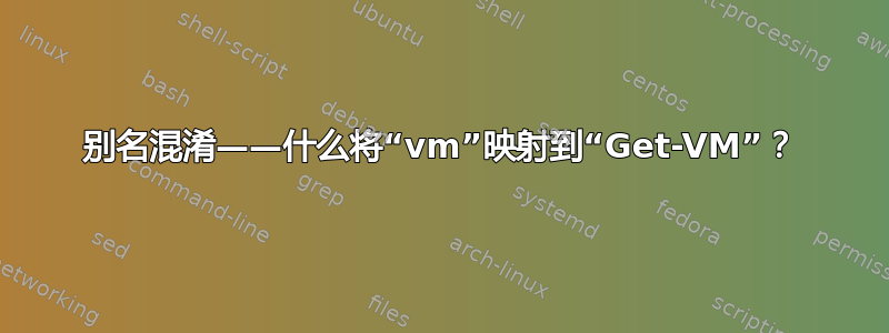 别名混淆——什么将“vm”映射到“Get-VM”？