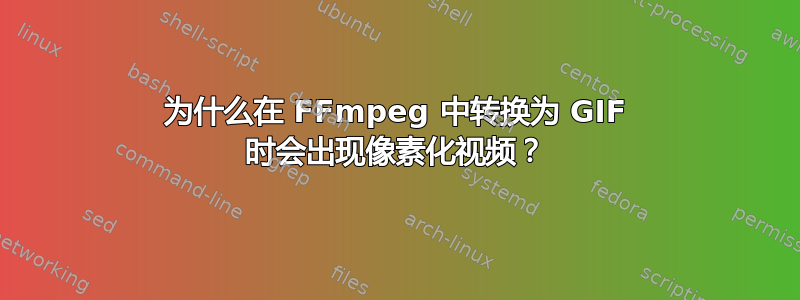 为什么在 FFmpeg 中转换为 GIF 时会出现像素化视频？