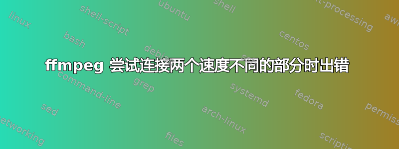 ffmpeg 尝试连接两个速度不同的部分时出错