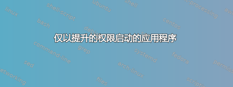 仅以提升的权限启动的应用程序