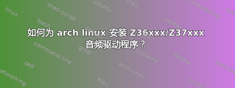 如何为 arch linux 安装 Z36xxx/Z37xxx 音频驱动程序？