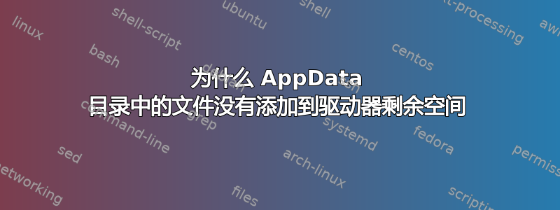 为什么 AppData 目录中的文件没有添加到驱动器剩余空间