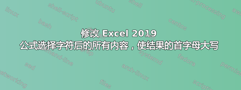 修改 Excel 2019 公式选择字符后的所有内容，使结果的首字母大写