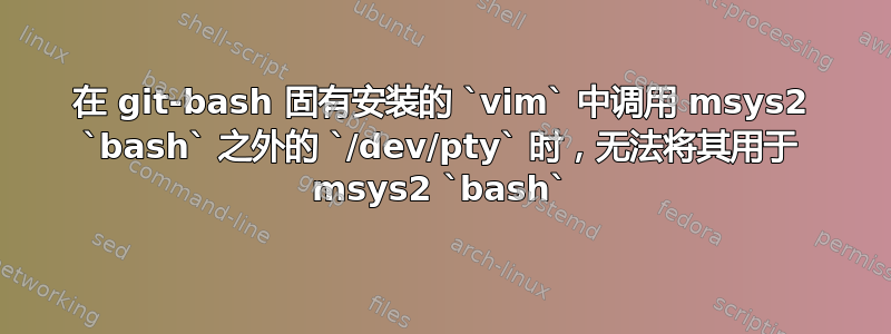 在 git-bash 固有安装的 `vim` 中调用 msys2 `bash` 之外的 `/dev/pty` 时，无法将其用于 msys2 `bash`