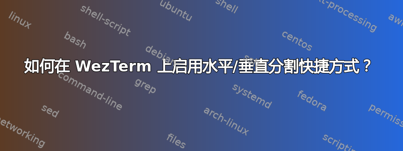 如何在 WezTerm 上启用水平/垂直分割快捷方式？