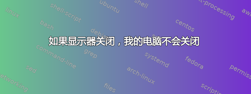 如果显示器关闭，我的电脑不会关闭