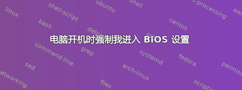 电脑开机时强制我进入 BIOS 设置