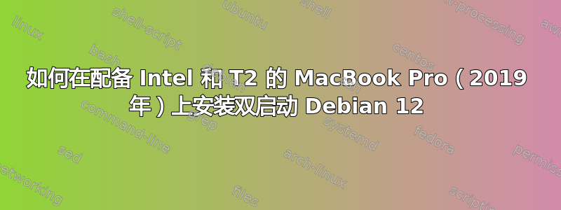 如何在配备 Intel 和 T2 的 MacBook Pro（2019 年）上安装双启动 Debian 12