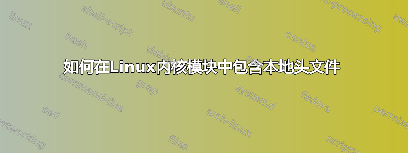 如何在Linux内核模块中包含本地头文件