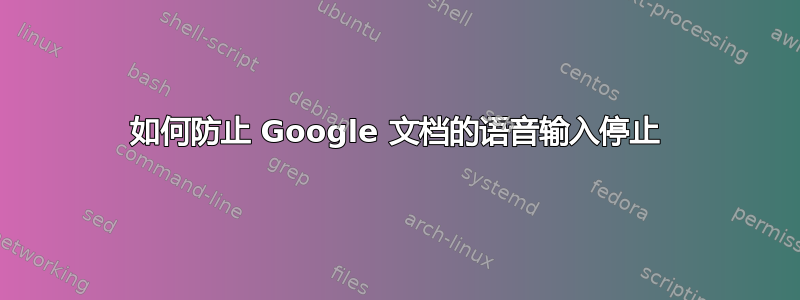 如何防止 Google 文档的语音输入停止