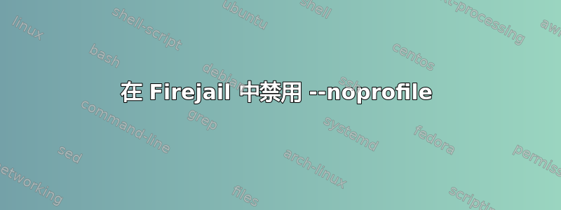 在 Firejail 中禁用 --noprofile