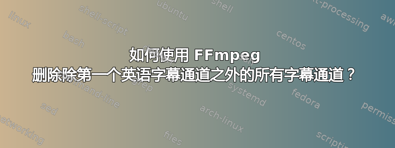 如何使用 FFmpeg 删除除第一个英语字幕通道之外的所有字幕通道？