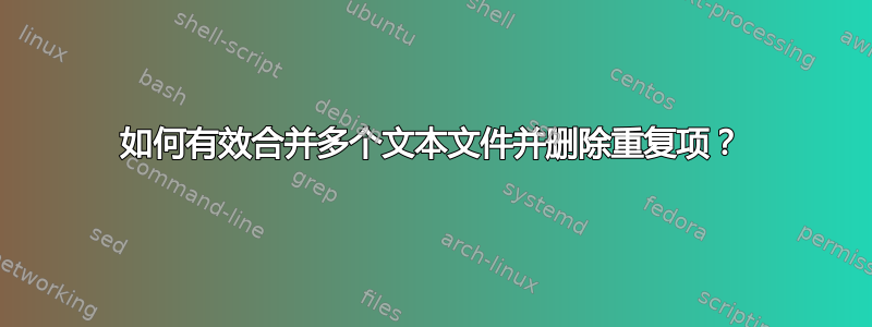 如何有效合并多个文本文件并删除重复项？