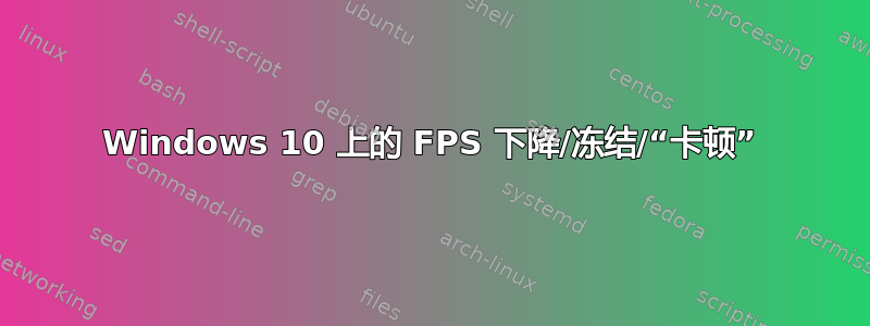 Windows 10 上的 FPS 下降/冻结/“卡顿”