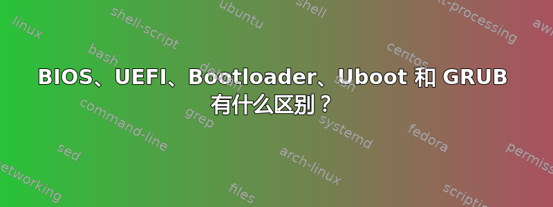 BIOS、UEFI、Bootloader、Uboot 和 GRUB 有什么区别？