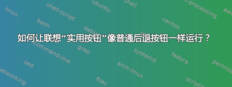 如何让联想“实用按钮”像普通后退按钮一样运行？