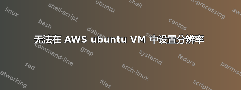 无法在 AWS ubuntu VM 中设置分辨率