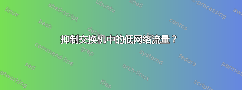 抑制交换机中的低网络流量？