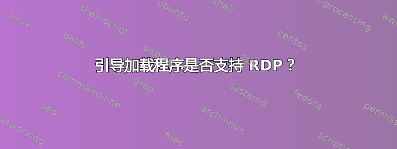 引导加载程序是否支持 RDP？