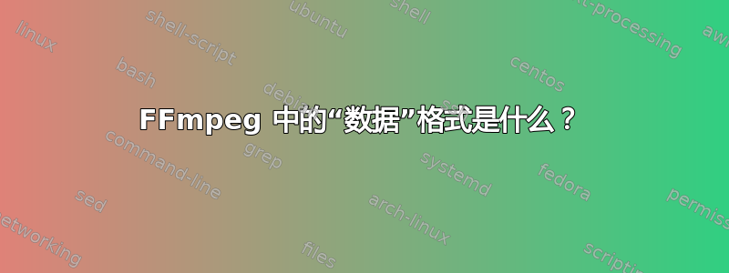 FFmpeg 中的“数据”格式是什么？