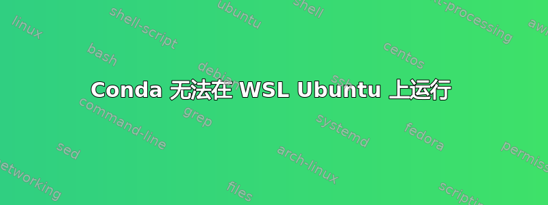 Conda 无法在 WSL Ubuntu 上运行