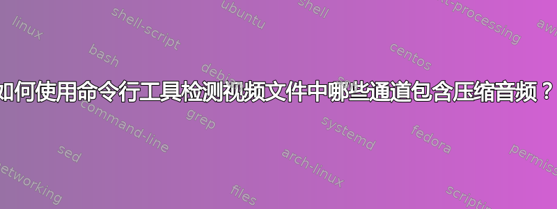 如何使用命令行工具检测视频文件中哪些通道包含压缩音频？