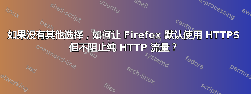 如果没有其他选择，如何让 Firefox 默认使用 HTTPS 但不阻止纯 HTTP 流量？