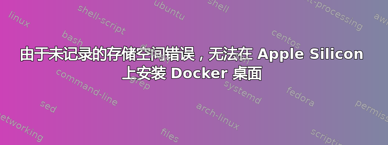 由于未记录的存储空间错误，无法在 Apple Silicon 上安装 Docker 桌面