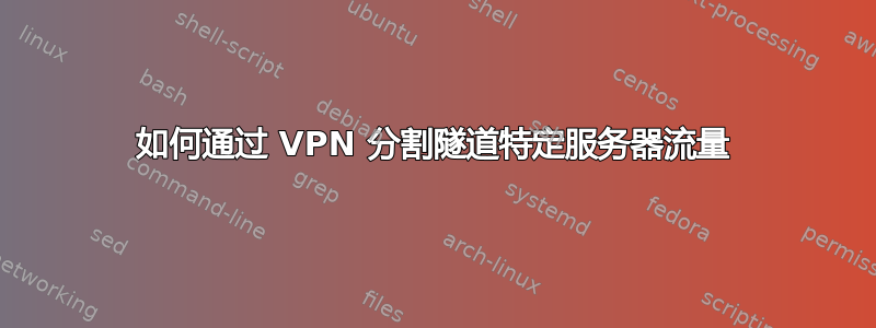 如何通过 VPN 分割隧道特定服务器流量