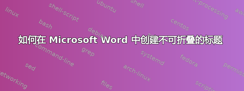 如何在 Microsoft Word 中创建不可折叠的标题