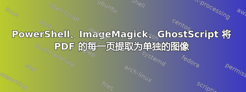 PowerShell、ImageMagick、GhostScript 将 PDF 的每一页提取为单独的图像