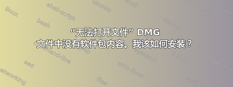 “无法打开文件” DMG 文件中没有软件包内容。我该如何安装？