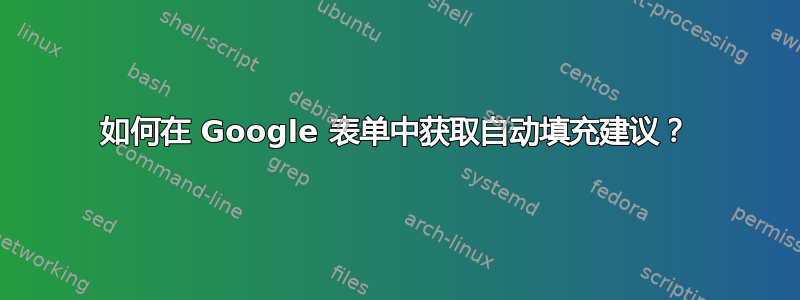 如何在 Google 表单中获取自动填充建议？