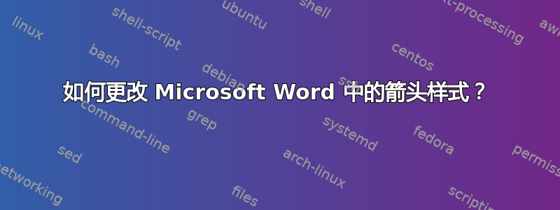 如何更改 Microsoft Word 中的箭头样式？