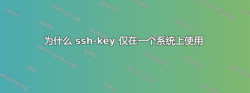 为什么 ssh-key 仅在一个系统上使用