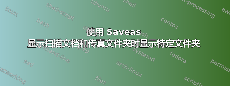 使用 Saveas 显示扫描文档和传真文件夹时显示特定文件夹