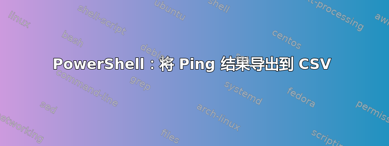 PowerShell：将 Ping 结果导出到 CSV