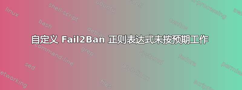 自定义 Fail2Ban 正则表达式未按预期工作