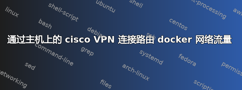 通过主机上的 cisco VPN 连接路由 docker 网络流量