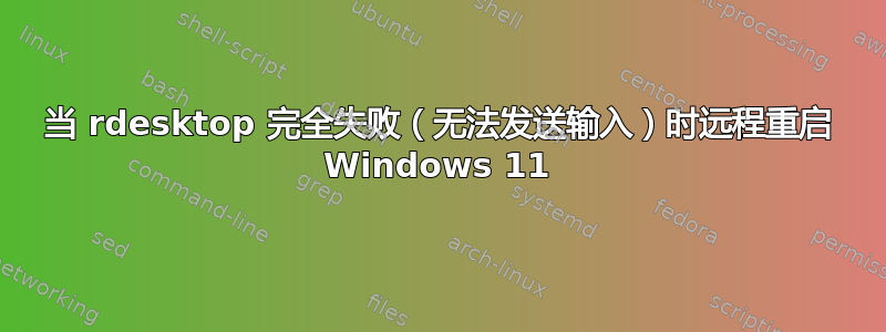 当 rdesktop 完全失败（无法发送输入）时远程重启 Windows 11