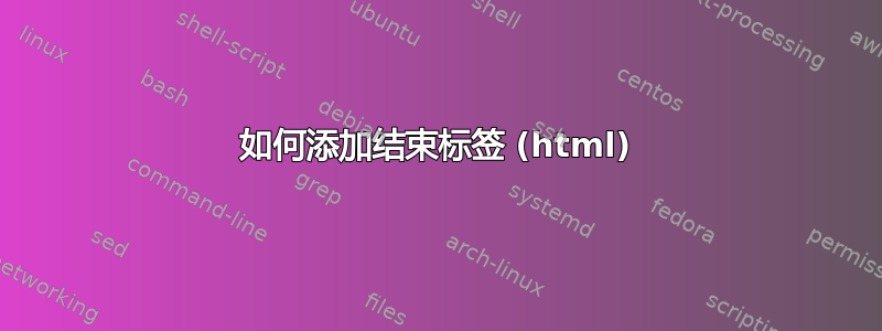 如何添加结束标签 (html)