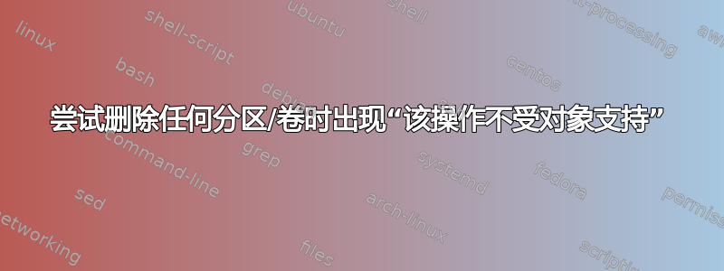 尝试删除任何分区/卷时出现“该操作不受对象支持”