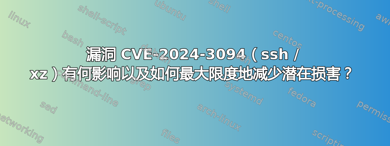 漏洞 CVE-2024-3094（ssh / xz）有何影响以及如何最大限度地减少潜在损害？