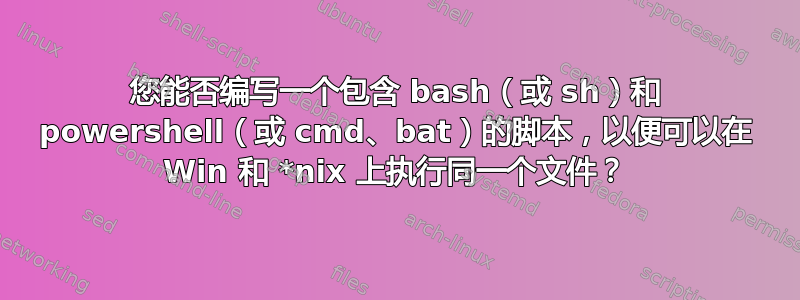 您能否编写一个包含 bash（或 sh）和 powershell（或 cmd、bat）的脚本，以便可以在 Win 和 *nix 上执行同一个文件？