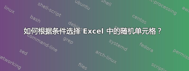 如何根据条件选择 Excel 中的随机单元格？