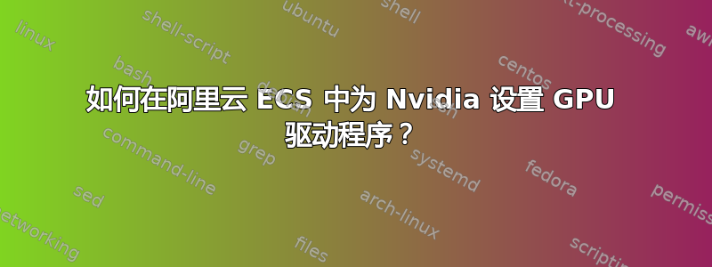 如何在阿里云 ECS 中为 Nvidia 设置 GPU 驱动程序？