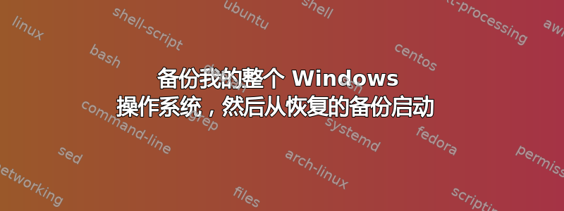 备份我的整个 Windows 操作系统，然后从恢复的备份启动 