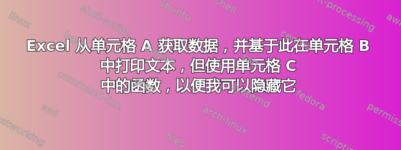 Excel 从单元格 A 获取数据，并基于此在单元格 B 中打印文本，但使用单元格 C 中的函数，以便我可以隐藏它